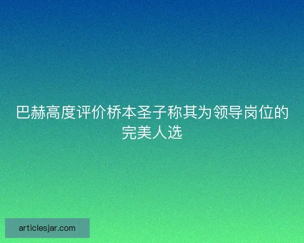 巴赫高度评价桥本圣子称其为领导岗位的完美人选