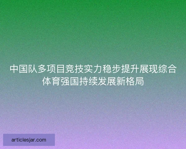 中国队多项目竞技实力稳步提升展现综合体育强国持续发展新格局