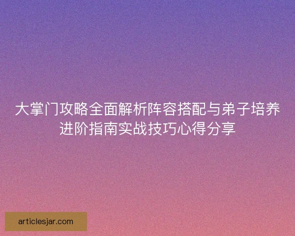 大掌门攻略全面解析阵容搭配与弟子培养进阶指南实战技巧心得分享