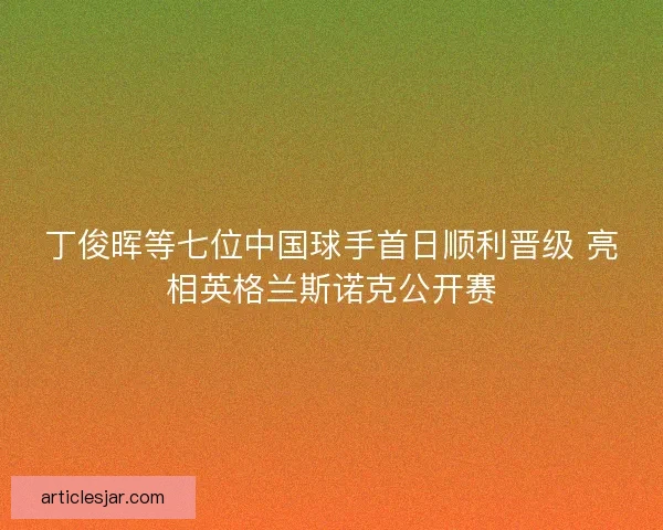 丁俊晖等七位中国球手首日顺利晋级 亮相英格兰斯诺克公开赛
