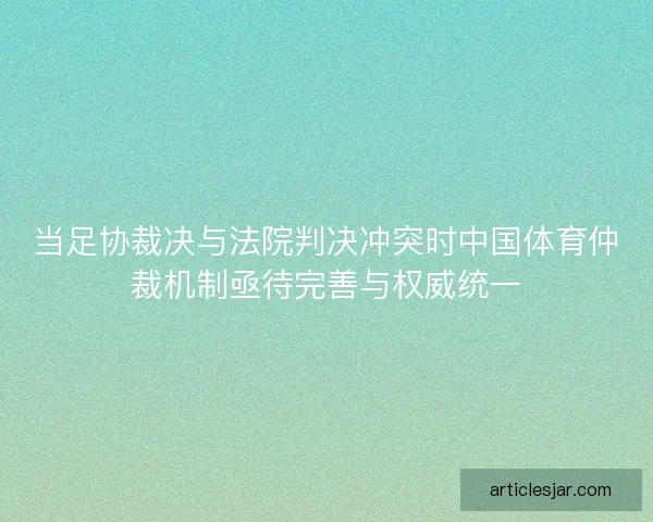 当足协裁决与法院判决冲突时中国体育仲裁机制亟待完善与权威统一