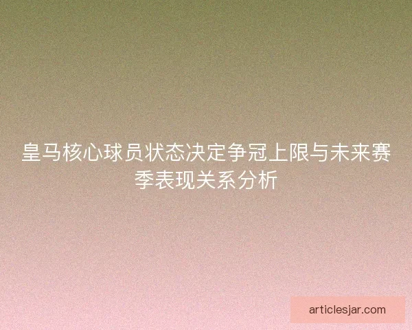 皇马核心球员状态决定争冠上限与未来赛季表现关系分析